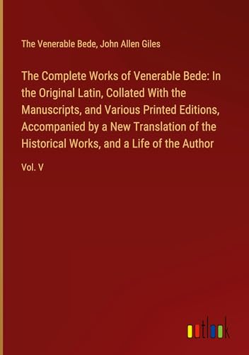 The Complete Works of Venerable Bede: In the Original Latin, Collated With the Manuscripts, and Various Printed Editions, Accompanied by a New ... Works, and a Life of the Author: Vol. V von Outlook Verlag