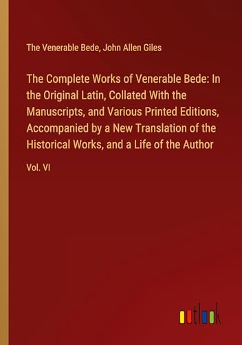 The Complete Works of Venerable Bede: In the Original Latin, Collated With the Manuscripts, and Various Printed Editions, Accompanied by a New ... Works, and a Life of the Author: Vol. VI von Outlook Verlag