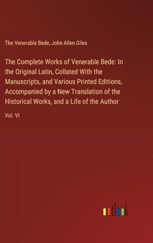 The Complete Works of Venerable Bede: In the Original Latin, Collated With the Manuscripts, and Various Printed Editions, Accompanied by a New ... Works, and a Life of the Author: Vol. VI