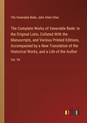 The Complete Works of Venerable Bede: In the Original Latin, Collated With the Manuscripts, and Various Printed Editions, Accompanied by a New ... Works, and a Life of the Author: Vol. VII von Outlook Verlag
