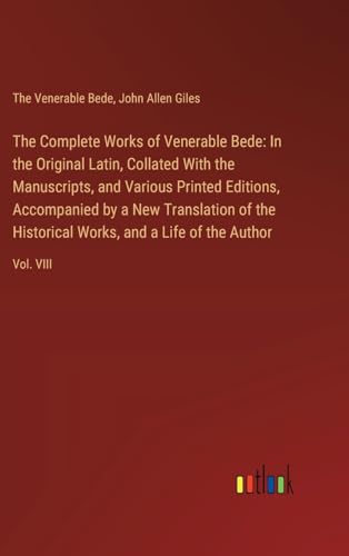 The Complete Works of Venerable Bede: In the Original Latin, Collated With the Manuscripts, and Various Printed Editions, Accompanied by a New ... Works, and a Life of the Author: Vol. VIII von Outlook Verlag