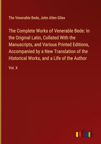 The Complete Works of Venerable Bede: In the Original Latin, Collated With the Manuscripts, and Various Printed Editions, Accompanied by a New ... Works, and a Life of the Author: Vol. X von Outlook Verlag