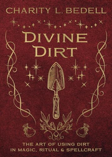 Divine Dirt: The Art of Using Dirt in Magic, Ritual & Spellcraft