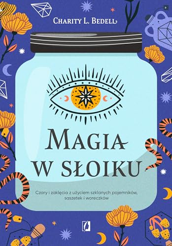 Magia w słoiku: Czary i zaklęcia z użyciem szklanych pojemników, saszetek i woreczków Magia w słoiku: Czary i zaklęcia z użyciem szklanych pojemników, saszetek i woreczków
