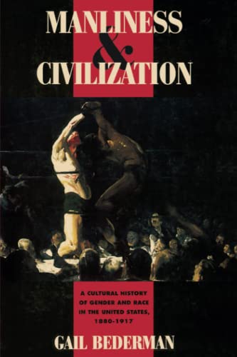 Manliness and Civilization: A Cultural History of Gender and Race in the United States, 1880-1917 (Women in Culture and Society)