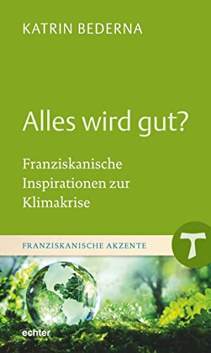 Alles wird gut?: Franziskanische Inspirationen zur Klimakrise (Franziskanische Akzente)