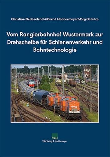 Vom Rangierbahnhof Wustermark zur Drehscheibe für Schienenverkehr und Bahntechnologie von VBN Verlag B. Neddermeyer