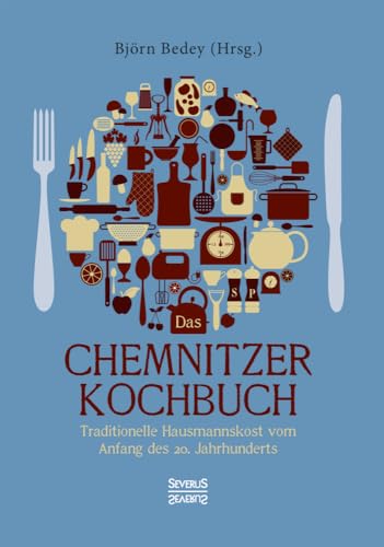 Das Chemnitzer Kochbuch: Traditionelle Hausmannskost vom Anfang des 20. Jahrhunderts Das Chemnitzer Kochbuch: Traditionelle Hausmannskost vom Anfang des 20. Jahrhunderts von Severus Verlag