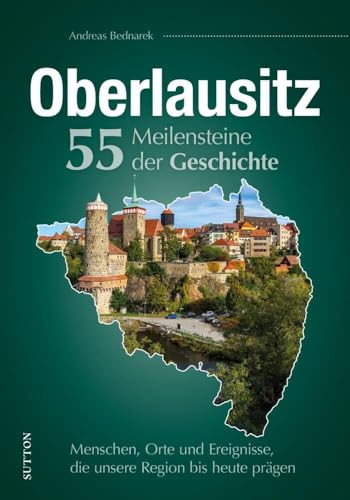 Regionalgeschichte – Oberlausitz. 55 Meilensteine der Geschichte: Menschen, Orte und Ereignisse, die unsere Region bis heute prägen (Sutton Heimatarchiv) von Sutton Verlag GmbH