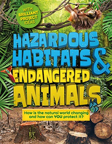 Hazardous Habitats and Endangered Animals: How Is the Natural World Changing, and How Can You Protect It. (Earth Action)