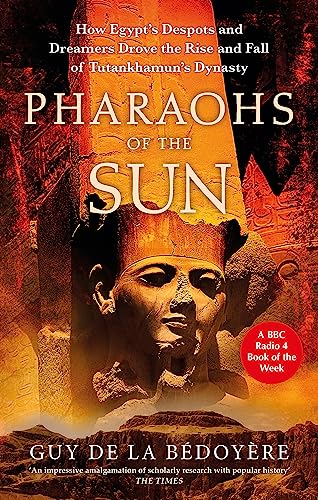 Pharaohs of the Sun: Radio 4 Book of the Week, How Egypt's Despots and Dreamers Drove the Rise and Fall of Tutankhamun's Dynasty