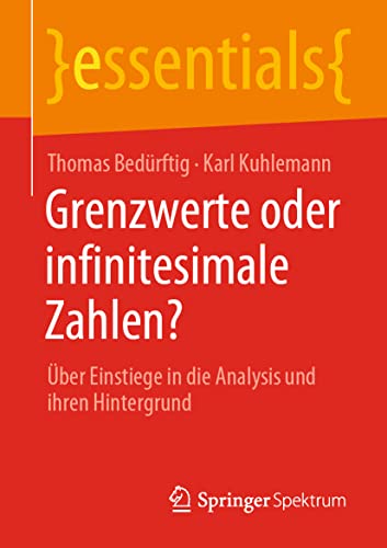 Grenzwerte oder infinitesimale Zahlen?: Über Einstiege in die Analysis und ihren Hintergrund (essentials) von Springer Spektrum