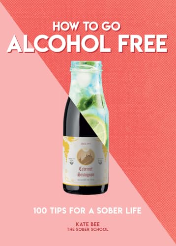 How to Go Alcohol Free: 100 Tips for a Sober Life (How To Go... series)