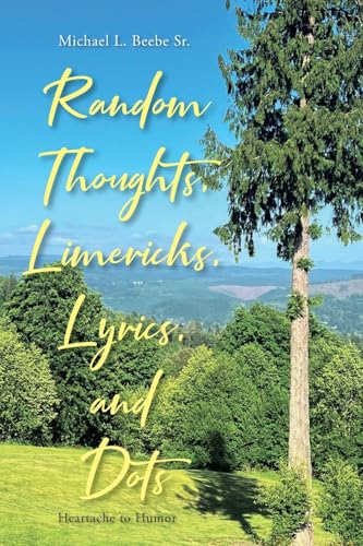 Random Thoughts, Limericks, Lyrics, and Dots: Heartache to Humor von Covenant Books