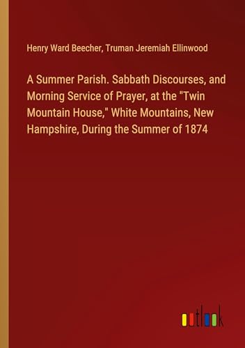 A Summer Parish. Sabbath Discourses, and Morning Service of Prayer, at the "Twin Mountain House," White Mountains, New Hampshire, During the Summer of 1874 von Outlook Verlag