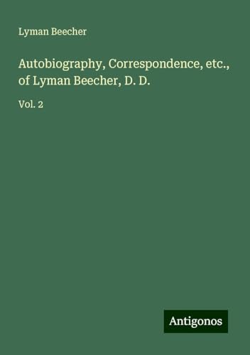 Autobiography, Correspondence, etc., of Lyman Beecher, D. D.: Vol. 2 von Antigonos Verlag