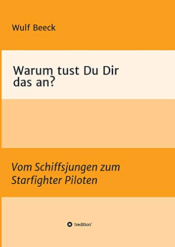 Warum tust Du Dir das an?: Vom Schiffsjungen zum Starfighter Piloten