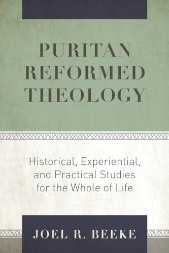 Puritan Reformed Theology: Historical, Experiential, and Practical Studies for the Whole of Life Puritan Reformed Theology: Historical, Experiential, and Practical Studies for the Whole of Life