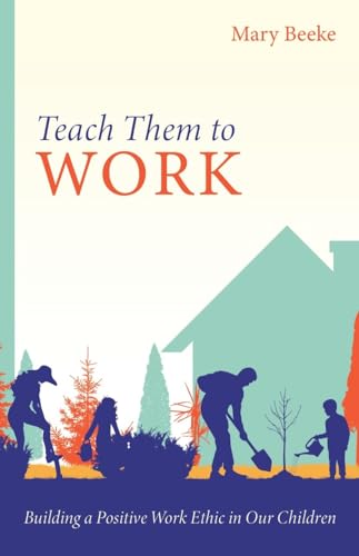 Teach Them to Work: Building a Positive Work Ethic in Our Children von Reformation Heritage Books