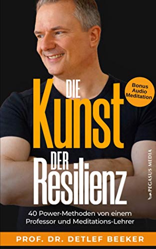 Die Kunst der Resilienz: 40 Power-Methoden von einem Professor und Meditationslehrer (5 Minuten täglich für ein besseres Leben)