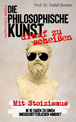Die philosophische Kunst 'drauf zu scheißen: Mit Stoizismus in 10 Tagen zu einem unerschütterlichen Mindset (5 Minuten täglich für ein besseres Leben) Die philosophische Kunst 'drauf zu scheißen: Mit Stoizismus in 10 Tagen zu einem unerschütterlichen Mindset (5 Minuten täglich für ein besseres Leben)