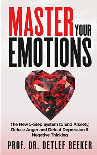 Master Your Emotions: The New 5-Step System to End Anxiety, Defuse Anger and Defeat Depression & Negative Thinking (5 Minutes for a Better Life, Band 1) von Dr. Detlef Beeker