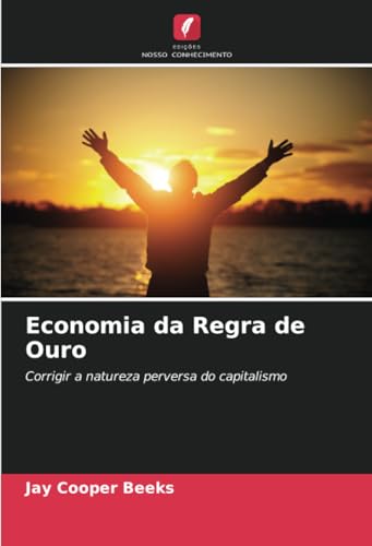 Economia da Regra de Ouro: Corrigir a natureza perversa do capitalismo von Edições Nosso Conhecimento