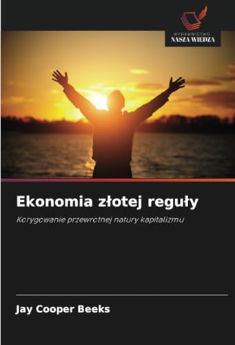 Ekonomia złotej reguły: Korygowanie przewrotnej natury kapitalizmu von Wydawnictwo Nasza Wiedza