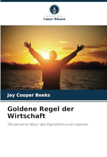 Goldene Regel der Wirtschaft: Die perverse Natur des Kapitalismus korrigieren von Verlag Unser Wissen