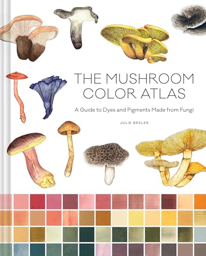 The Mushroom Color Atlas: A Guide to Dyes and Pigments Made from Fungi von Chronicle Books