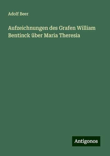 Aufzeichnungen des Grafen William Bentinck über Maria Theresia von Antigonos Verlag