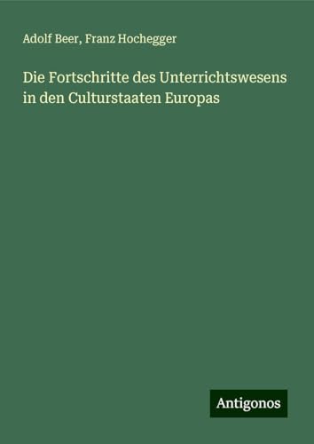 Die Fortschritte des Unterrichtswesens in den Culturstaaten Europas von Antigonos Verlag