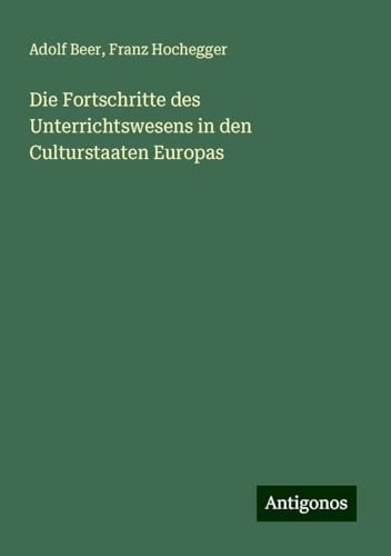 Die Fortschritte des Unterrichtswesens in den Culturstaaten Europas von Antigonos Verlag