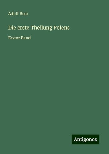 Die erste Theilung Polens: Erster Band von Antigonos Verlag