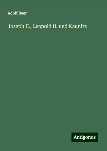 Joseph II., Leopold II. und Kaunitz von Antigonos Verlag