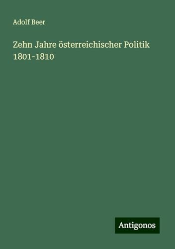 Zehn Jahre österreichischer Politik 1801-1810 von Antigonos Verlag