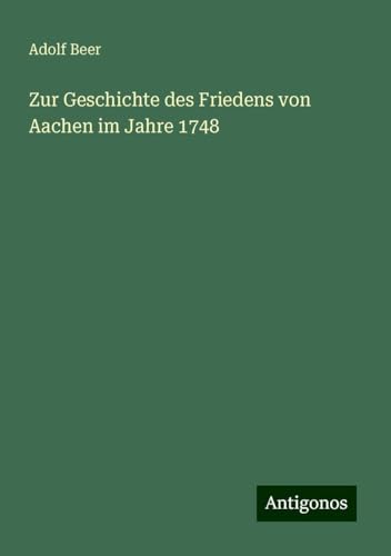 Zur Geschichte des Friedens von Aachen im Jahre 1748 von Antigonos Verlag