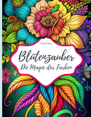 Blütenzauber - die Magie der Farben: Ein Malbuch für kreative Erwachsene zur Entspannung und Kreativität (Malbücher zum Entspannen und Relaxen für Erwachsene)