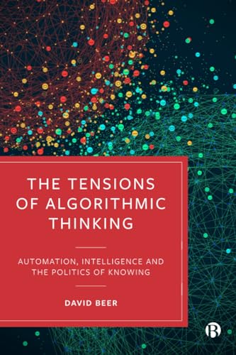 The Tensions of Algorithmic Thinking: Automation, Intelligence and the Politics of Knowing The Tensions of Algorithmic Thinking: Automation, Intelligence and the Politics of Knowing
