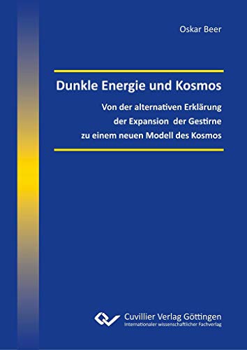 Dunkle Energie und Kosmos: Von der alternativen Erklärung der Expansion der Gestirne zu einem neuen Modell des Kosmos Dunkle Energie und Kosmos: Von der alternativen Erklärung der Expansion der Gestirne zu einem neuen Modell des Kosmos von Cuvillier Verlag