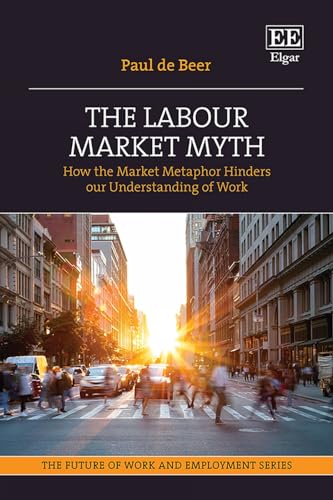 The Labour Market Myth: How the Market Metaphor Hinders Our Understanding of Work (Future of Work and Employment) von Edward Elgar Publishing Ltd
