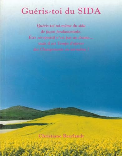 Guéris-toi du Sida: Guéris-toi toi même de SIDA de façon fondamentale. Être séropositif n'est pas un drame… mais il est Temps d'opérer des Changements en toi-même!