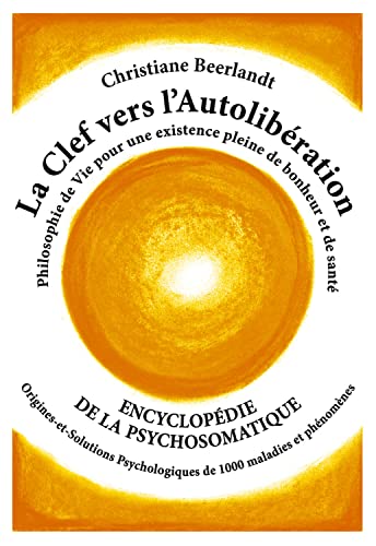 La Clef vers l'Autolibération: Encyclopedie de la psychosomatique - Origines et solutions Psychologiques de 1000 maladies