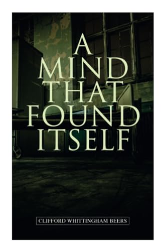 A Mind That Found Itself: A Groundbreaking Memoir Which Influenced Normalizing Mental Health Issues & Mental Hygiene von E-Artnow