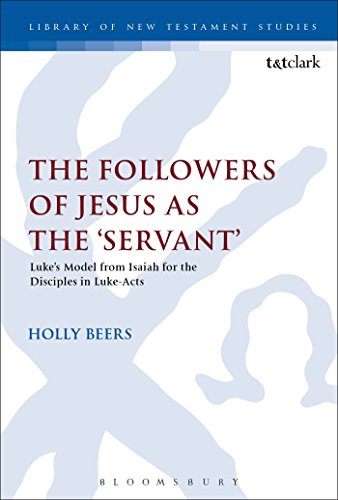 The Followers of Jesus as the 'Servant': Luke’s Model from Isaiah for the Disciples in Luke-Acts (The Library of New Testament Studies) von T&T Clark