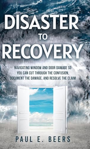 Disaster to Recovery: Navigating Window and Door Damage So You Can Cut Through the Confusion, Document the Damage, and Resolve the Claim von Ethos Collective