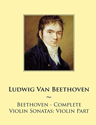 Beethoven - Complete Violin Sonatas: Violin Part (Samwise Music For Violin, Band 1) von Createspace Independent Publishing Platform