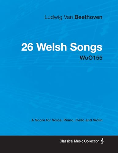 Ludwig Van Beethoven - 26 Welsh Songs - woO 154 - A Score for Voice, Piano, Cello and Violin: With a Biography by Joseph Otten