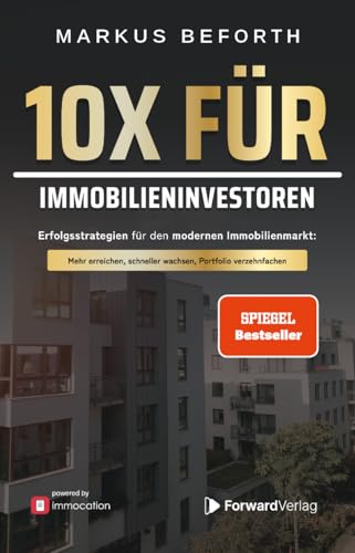 10X für Immobilieninvestoren: Erfolgsstrategien für den modernen Immobilienmarkt. Vermögensaufbau durch Immobilien, mit Immobilieninvestments zur finanziellen Freiheit - powered by immocation von ForwardVerlag