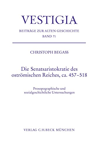Die Senatsaristokratie des oströmischen Reiches, ca. 457-518: Prosopographische und sozialgeschichtliche Untersuchungen (Vestigia) von Beck C. H.